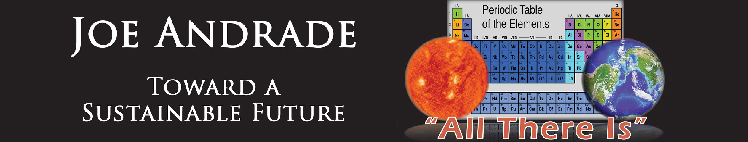 Joe Andrade, Toward a Sustainable Future. (Image of Sun, Earth and periodic table, with text "All There Is")